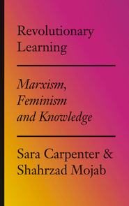 Revolutionary Learning Marxism, Feminism and Knowledge - Sara Carpenter, Shahrzad Mojab